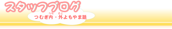 スタッフブログ！つむぎ内・外よもやま話